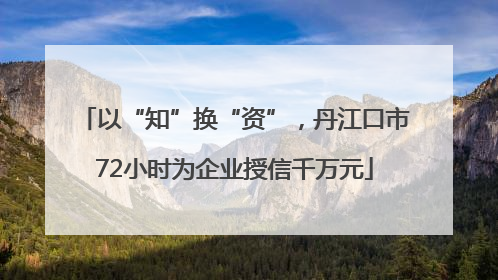 以“知”换“资”，丹江口市72小时为企业授信千万元