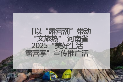 以“露营潮”带动“文旅热” 河南省2025“美好生活露营季”宣传推广活动在平舆县启动