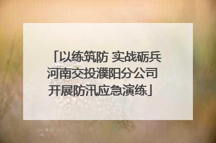 以练筑防 实战砺兵 河南交投濮阳分公司开展防汛应急演练