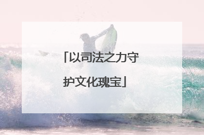 以司法之力守护文化瑰宝