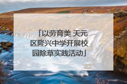 以劳育美 天元区隆兴中学开展校园除草实践活动
