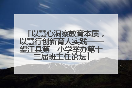 以慧心洞察教育本质，以慧行创新育人实践——望江县第一小学举办第十三届班主任论坛