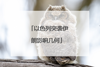 以色列突袭伊朗影响几何