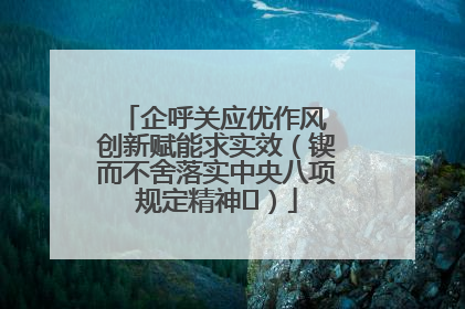 企呼关应优作风 创新赋能求实效（锲而不舍落实中央八项规定精神⑭）