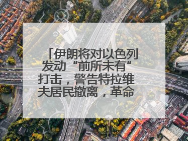 伊朗将对以色列发动“前所未有”打击，警告特拉维夫居民撤离，革命卫队已准备长期全面战争