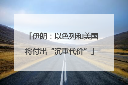伊朗：以色列和美国将付出“沉重代价”