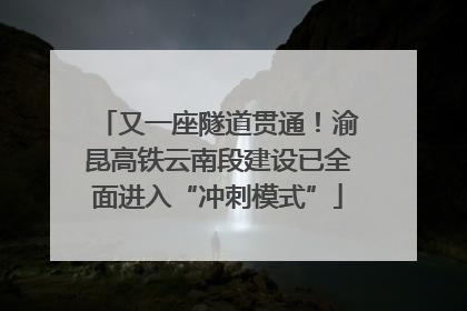 又一座隧道贯通！渝昆高铁云南段建设已全面进入“冲刺模式”
