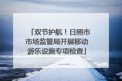 双节护航！日照市市场监管局开展移动游乐设施专项检查