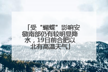 受“蝴蝶”影响安徽南部仍有较明显降水，19日前合肥以北有高温天气