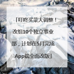 叮咚买菜大调整！改组10个独立事业部，计划在5月完成App端全面改版