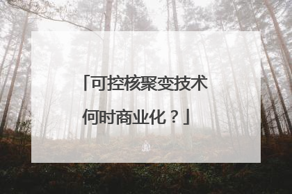 可控核聚变技术何时商业化？