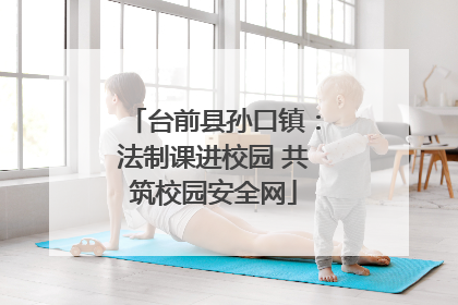 台前县孙口镇：法制课进校园 共筑校园安全网