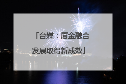 台媒：厦金融合发展取得新成效