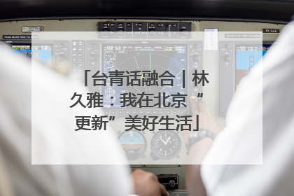 台青话融合｜林久雅：我在北京“更新”美好生活