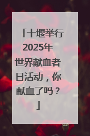 十堰举行2025年世界献血者日活动，你献血了吗？