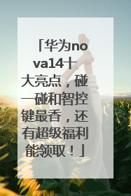 华为nova14十大亮点，碰一碰和智控键最香，还有超级福利能领取！