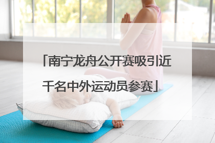 南宁龙舟公开赛吸引近千名中外运动员参赛
