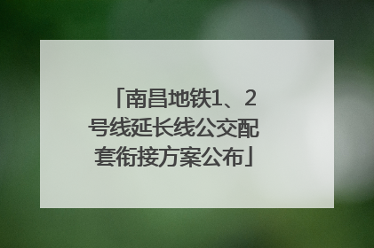 南昌地铁1、2号线延长线公交配套衔接方案公布