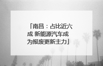 南昌：占比近六成 新能源汽车成为报废更新主力