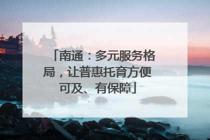南通：多元服务格局，让普惠托育方便可及、有保障