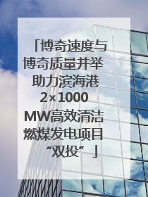 博奇速度与博奇质量并举 助力滨海港2×1000MW高效清洁燃煤发电项目“双投”