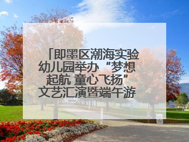 即墨区潮海实验幼儿园举办“梦想起航 童心飞扬”文艺汇演暨端午游园会活动
