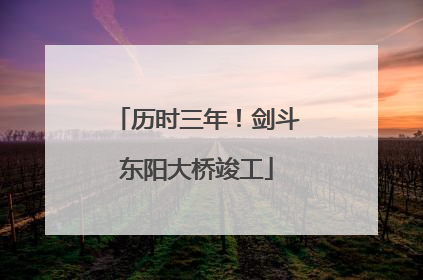 历时三年！剑斗东阳大桥竣工