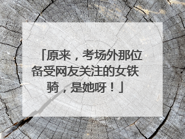 原来，考场外那位备受网友关注的女铁骑，是她呀！