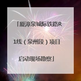 厦漳泉城际铁路R1线（泉州段）项目启动现场勘察