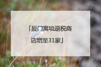 厦门离境退税商店增至31家