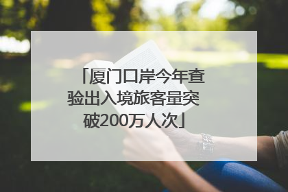 厦门口岸今年查验出入境旅客量突破200万人次