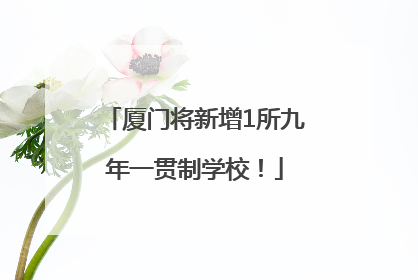 厦门将新增1所九年一贯制学校！