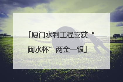 厦门水利工程喜获“闽水杯”两金一银