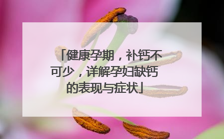 健康孕期，补钙不可少，详解孕妇缺钙的表现与症状