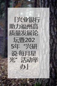 兴业银行助力福州高质量发展论坛暨2025年“兴研说·每月星光”活动举办