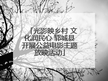 光影映乡村 文化润民心 郓城县开展公益电影主题放映活动