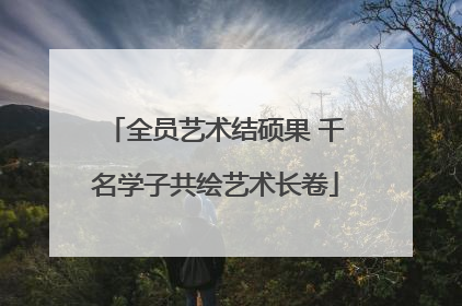 全员艺术结硕果 千名学子共绘艺术长卷