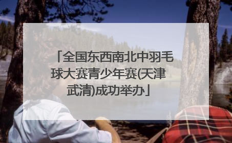全国东西南北中羽毛球大赛青少年赛(天津武清)成功举办