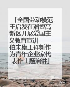全国劳动模范王启发在淄博高新区开展爱国主义教育宣讲——伯未集王祥新作为青年企业家代表作主题演讲