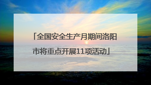 全国安全生产月期间洛阳市将重点开展11项活动