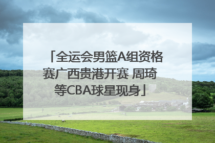 全运会男篮A组资格赛广西贵港开赛 周琦等CBA球星现身