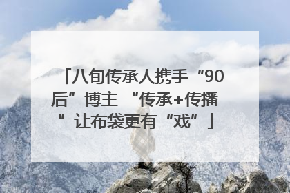 八旬传承人携手“90后”博主 “传承+传播”让布袋更有“戏”