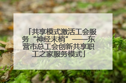 共享模式激活工会服务“神经末梢”——东营市总工会创新共享职工之家服务模式