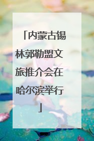 内蒙古锡林郭勒盟文旅推介会在哈尔滨举行