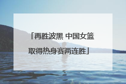 再胜波黑 中国女篮取得热身赛两连胜
