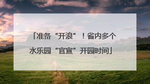 准备“开浪”！省内多个水乐园“官宣”开园时间