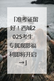 准考证留好！西城2025考生专属观影福利即将开启→