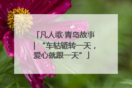 凡人歌·青岛故事｜“车轱辘转一天，爱心就跟一天”