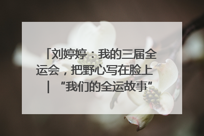 刘婷婷：我的三届全运会，把野心写在脸上｜“我们的全运故事”全民征文大赛