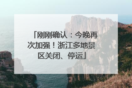 刚刚确认：今晚再次加强！浙江多地景区关闭、停运